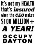 It's not my health that's insured when the CEO makes $100 Million + a year! Occupy Dayton