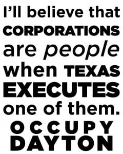 I'll believe that Corporations are people when Texas Executes one of them. Occupy Dayton