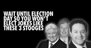 Wait till election day so you won't elect jokes like these 3 stooges: Dick Skelton, Jim Piergies, Mike Foley