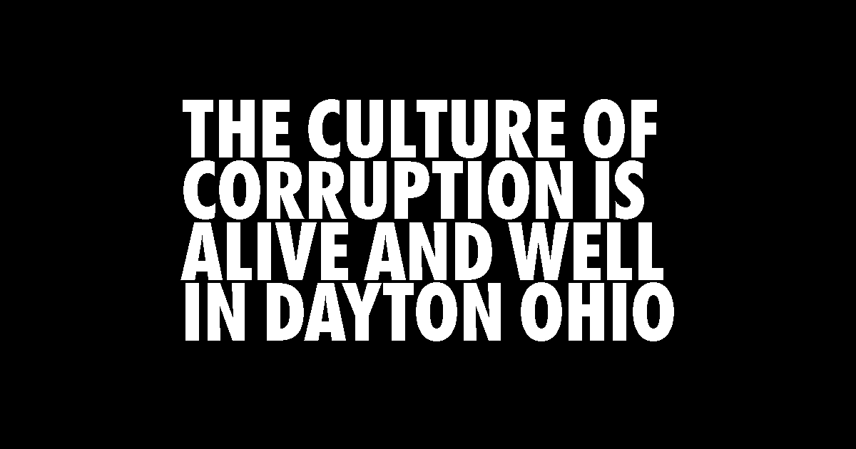 THE CULTURE OF CORRUPTION IS ALIVE AND WELL IN DAYTON OHIO