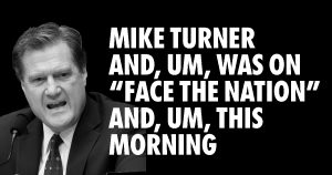 Mike Turner, and um, on Face The Nation, and um, this morning